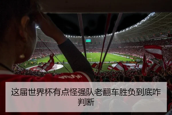 这届世界杯有点怪强队老翻车胜负到底咋判断