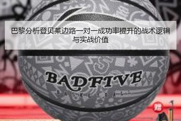 巴黎分析登贝莱边路一对一成功率提升的战术逻辑与实战价值