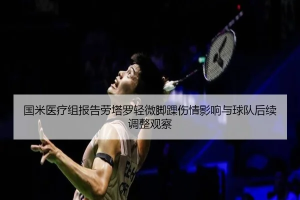 国米医疗组报告劳塔罗轻微脚踝伤情影响与球队后续调整观察
