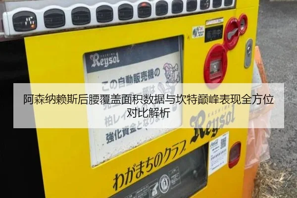 阿森纳赖斯后腰覆盖面积数据与坎特巅峰表现全方位对比解析