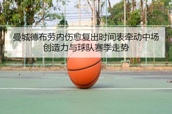 曼城德布劳内伤愈复出时间表牵动中场创造力与球队赛季走势