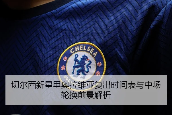 切尔西新星里奥拉维亚复出时间表与中场轮换前景解析