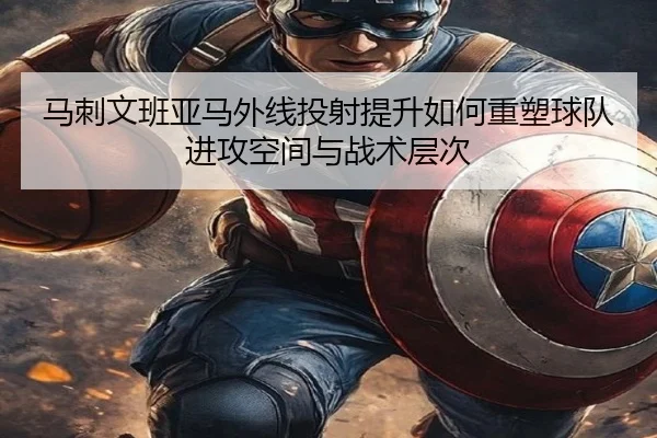 马刺文班亚马外线投射提升如何重塑球队进攻空间与战术层次