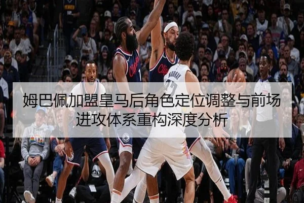 姆巴佩加盟皇马后角色定位调整与前场进攻体系重构深度分析