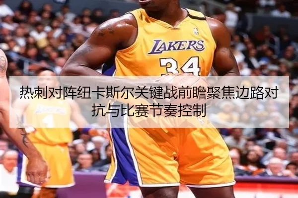 热刺对阵纽卡斯尔关键战前瞻聚焦边路对抗与比赛节奏控制