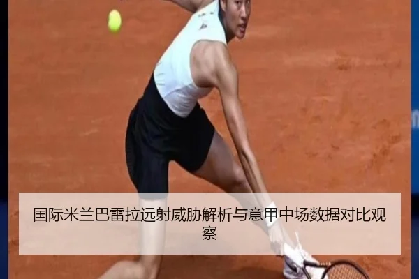 国际米兰巴雷拉远射威胁解析与意甲中场数据对比观察