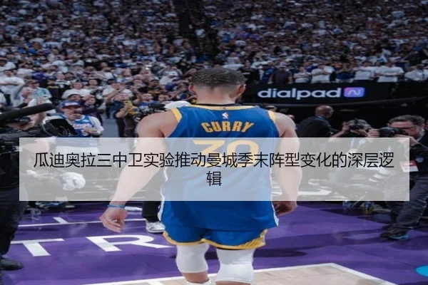 瓜迪奥拉三中卫实验推动曼城季末阵型变化的深层逻辑