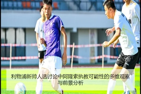 利物浦新帅人选讨论中阿隆索执教可能性的多维观察与前景分析