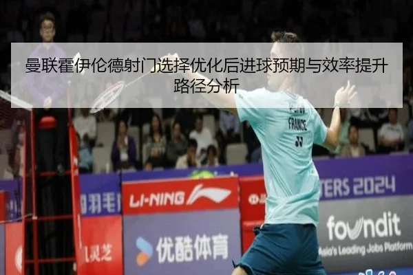 曼联霍伊伦德射门选择优化后进球预期与效率提升路径分析
