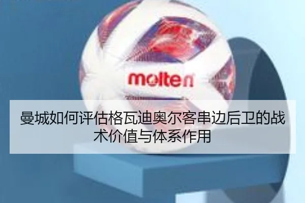 曼城如何评估格瓦迪奥尔客串边后卫的战术价值与体系作用