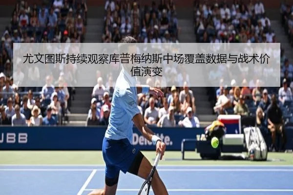 尤文图斯持续观察库普梅纳斯中场覆盖数据与战术价值演变