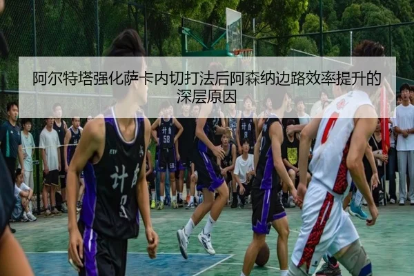 阿尔特塔强化萨卡内切打法后阿森纳边路效率提升的深层原因