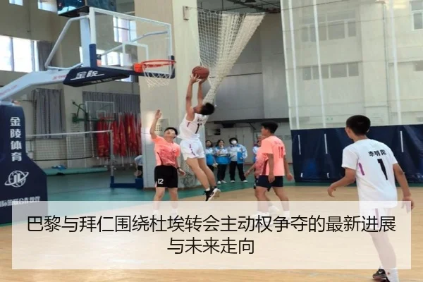 巴黎与拜仁围绕杜埃转会主动权争夺的最新进展与未来走向