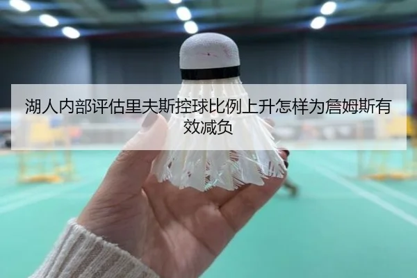 湖人内部评估里夫斯控球比例上升怎样为詹姆斯有效减负