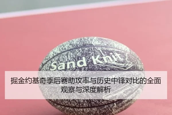 掘金约基奇季后赛助攻率与历史中锋对比的全面观察与深度解析