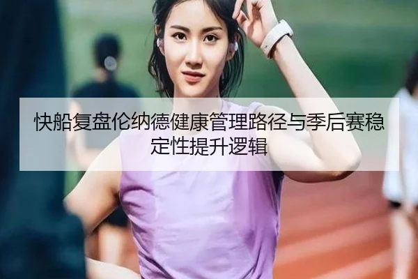 快船复盘伦纳德健康管理路径与季后赛稳定性提升逻辑