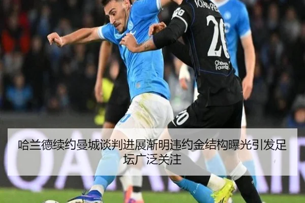 哈兰德续约曼城谈判进展渐明违约金结构曝光引发足坛广泛关注