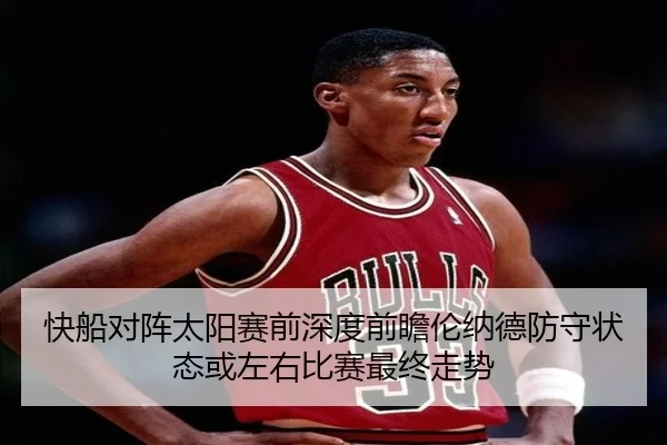快船对阵太阳赛前深度前瞻伦纳德防守状态或左右比赛最终走势